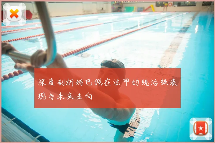 深度剖析姆巴佩在法甲的统治级表现与未来去向