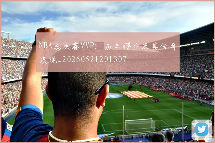 NBA总决赛MVP:历年得主及其传奇表现_20260521201307