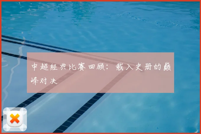 中超经典比赛回顾:载入史册的巅峰对决