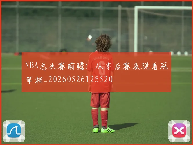 NBA总决赛前瞻：从季后赛表现看冠军相_20260526125520