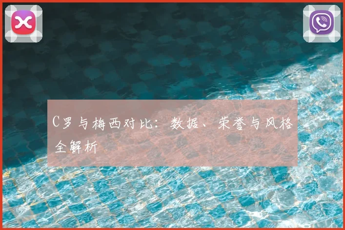 C罗与梅西对比：数据、荣誉与风格全解析
