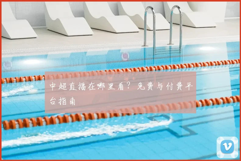 中超直播在哪里看?免费与付费平台指南