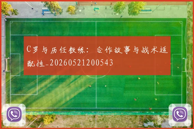C罗与历任教练:合作故事与战术适配性_20260521200543